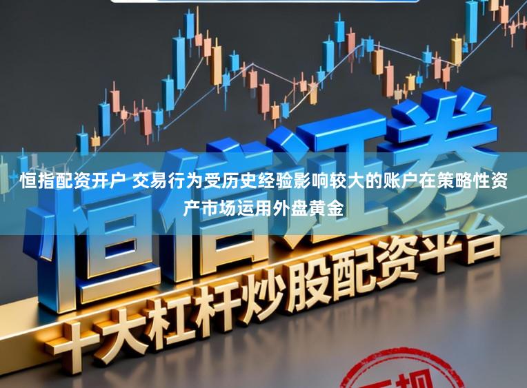恒指配资开户 交易行为受历史经验影响较大的账户在策略性资产市场运用外盘黄金