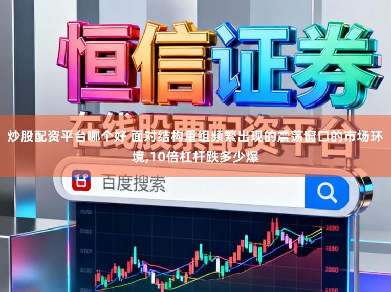炒股配资平台哪个好 面对结构重组频繁出现的震荡窗口的市场环境,10倍杠杆跌多少爆