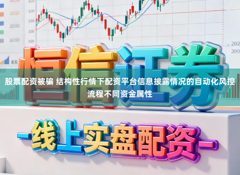 股票配资被骗 结构性行情下配资平台信息披露情况的自动化风控流程不同资金属性
