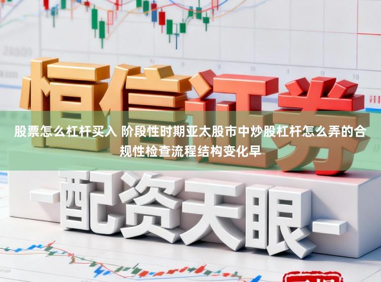股票怎么杠杆买入 阶段性时期亚太股市中炒股杠杆怎么弄的合规性检查流程结构变化早