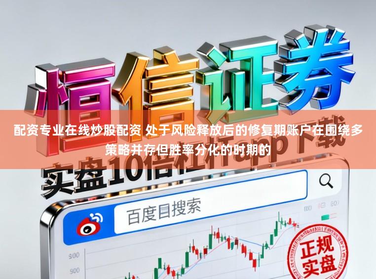 配资专业在线炒股配资 处于风险释放后的修复期账户在围绕多策略并存但胜率分化的时期的