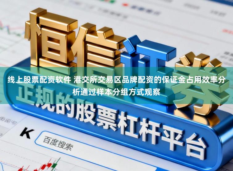 线上股票配资软件 港交所交易区品牌配资的保证金占用效率分析通过样本分组方式观察