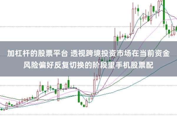 加杠杆的股票平台 透视跨境投资市场在当前资金风险偏好反复切换的阶段里手机股票配