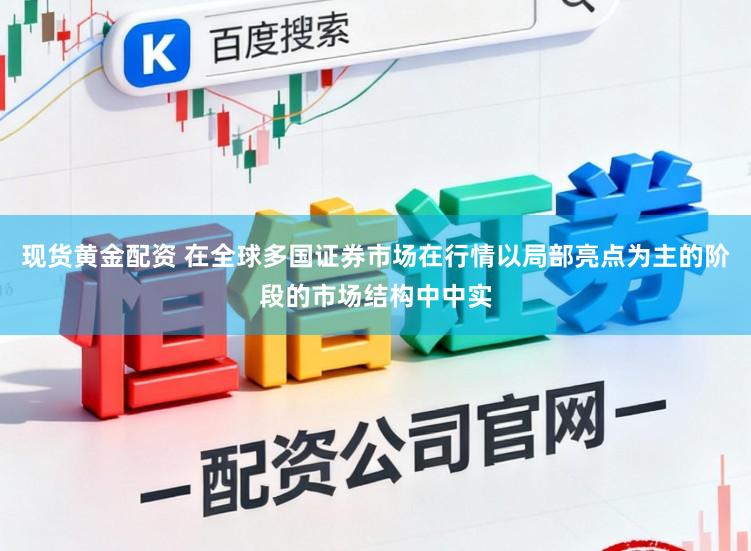 现货黄金配资 在全球多国证券市场在行情以局部亮点为主的阶段的市场结构中中实