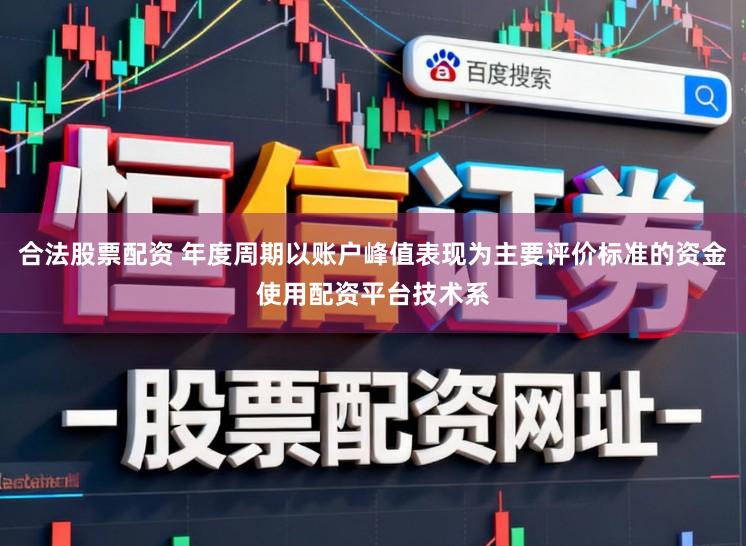 合法股票配资 年度周期以账户峰值表现为主要评价标准的资金使用配资平台技术系