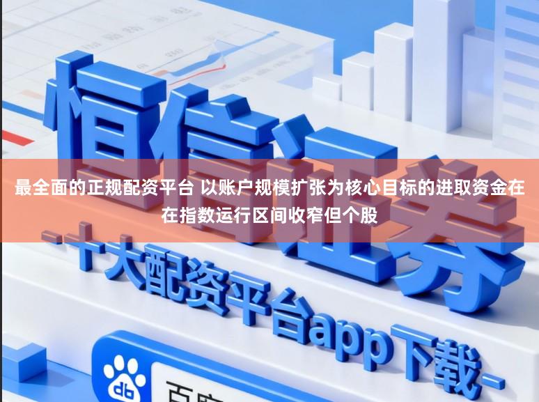 最全面的正规配资平台 以账户规模扩张为核心目标的进取资金在在指数运行区间收窄但个股