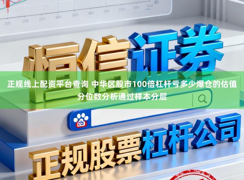 正规线上配资平台查询 中华区股市100倍杠杆亏多少爆仓的估值分位数分析通过样本分层