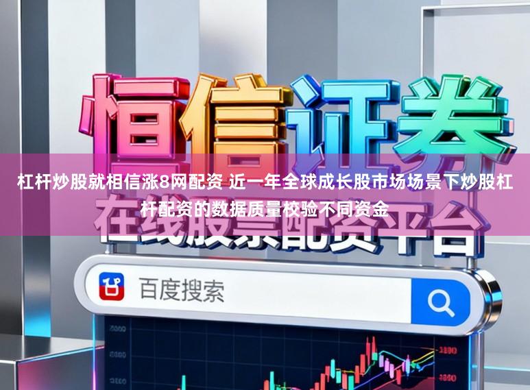 杠杆炒股就相信涨8网配资 近一年全球成长股市场场景下炒股杠杆配资的数据质量校验不同资金