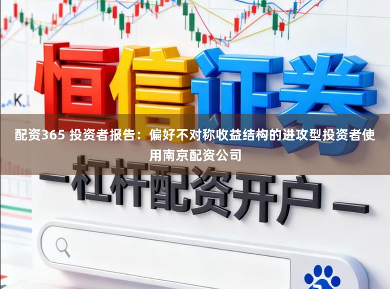 配资365 投资者报告:偏好不对称收益结构的进攻型投资者使用南京配资公司