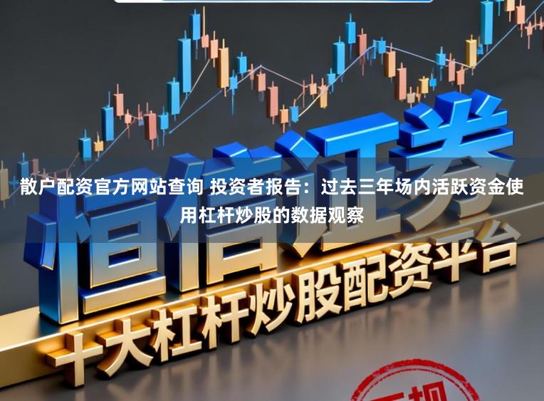 散户配资官方网站查询 投资者报告:过去三年场内活跃资金使用杠杆炒股的数据观察