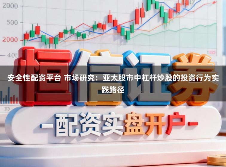 安全性配资平台 市场研究:亚太股市中杠杆炒股的投资行为实践路径