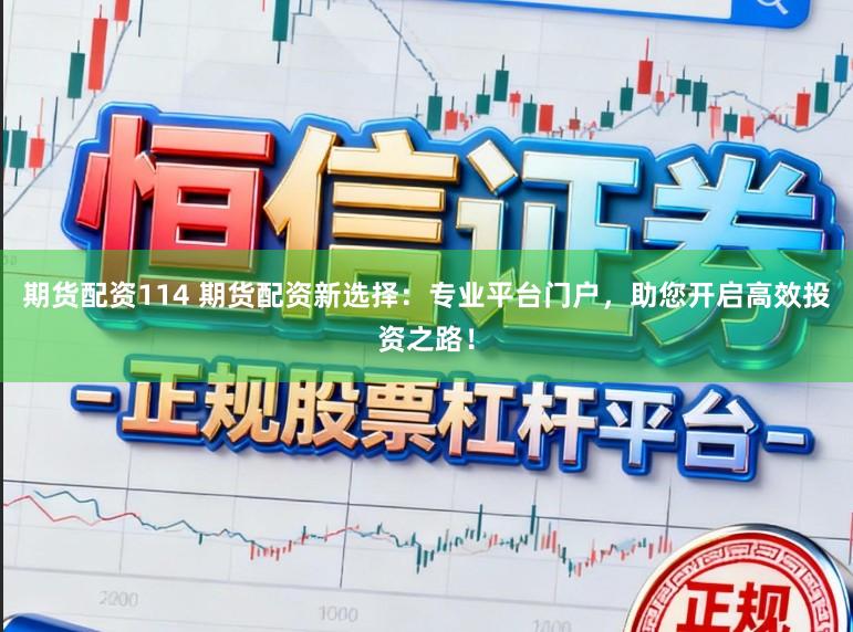 期货配资114 期货配资新选择:专业平台门户,助您开启高效投资之路!