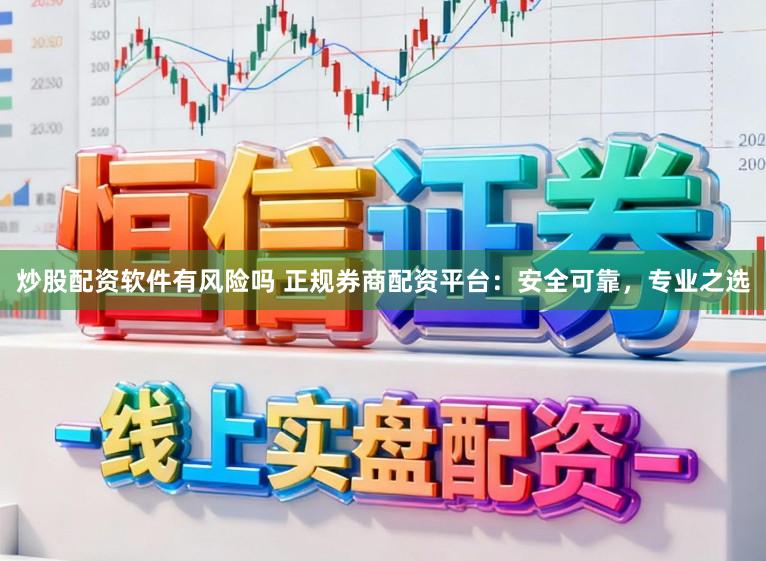 炒股配资软件有风险吗 正规券商配资平台:安全可靠,专业之选