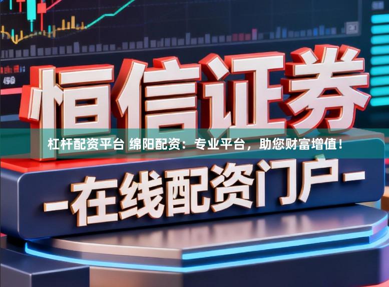 杠杆配资平台 绵阳配资:专业平台,助您财富增值!