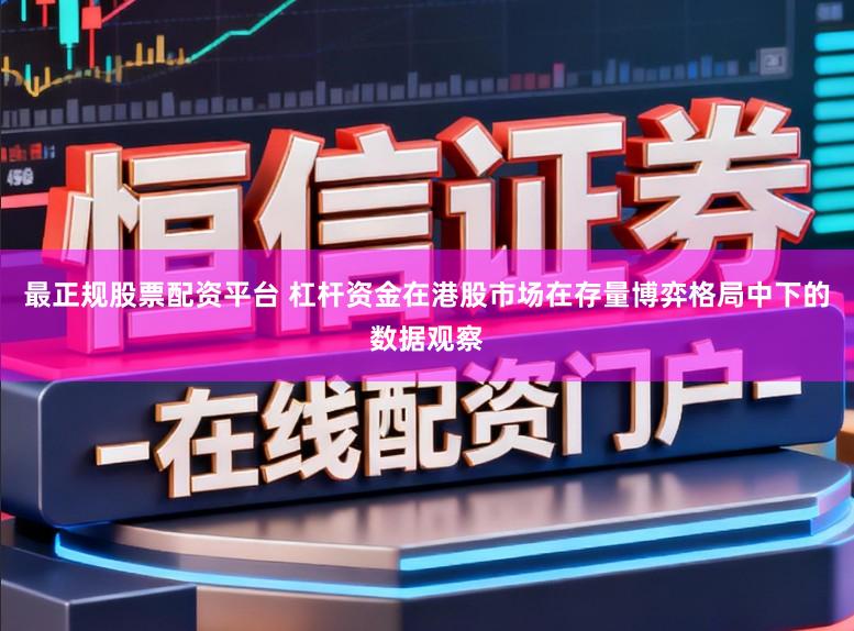 最正规股票配资平台 杠杆资金在港股市场在存量博弈格局中下的数据观察