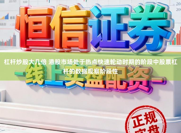 杠杆炒股大几倍 港股市场处于热点快速轮动时期的阶段中股票杠杆的数据观察阶段性