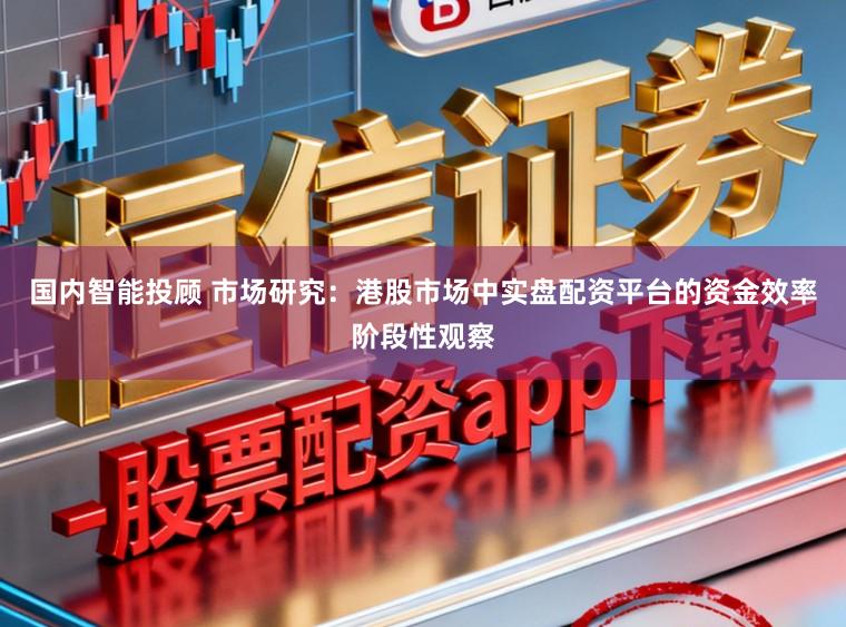 国内智能投顾 市场研究:港股市场中实盘配资平台的资金效率阶段性观察