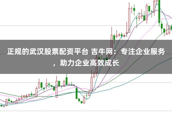 正规的武汉股票配资平台 吉牛网：专注企业服务，助力企业高效成长