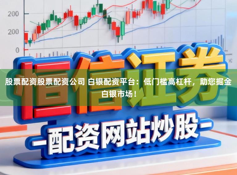 股票配资股票配资公司 白银配资平台:低门槛高杠杆,助您掘金白银市场!