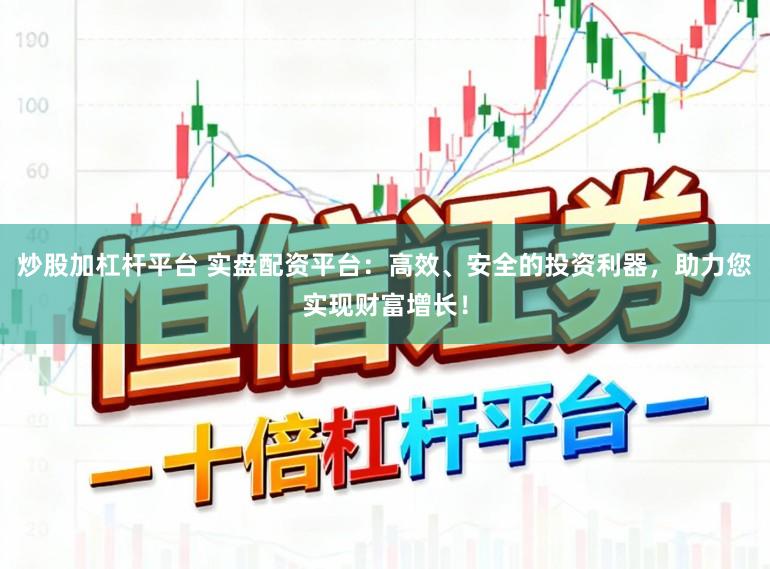 炒股加杠杆平台 实盘配资平台:高效、安全的投资利器,助力您实现财富增长!