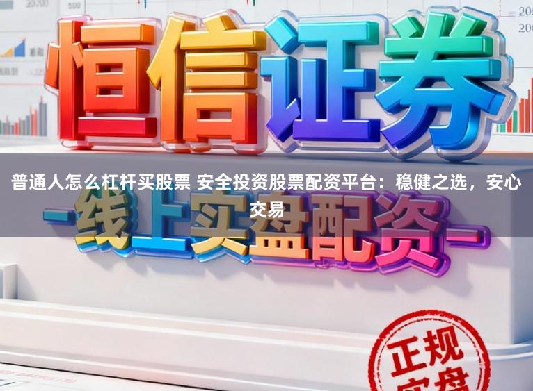 普通人怎么杠杆买股票 安全投资股票配资平台:稳健之选,安心交易