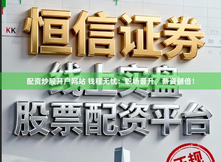 配资炒股开户网站 钱程无忧:职场晋升,薪资翻倍!