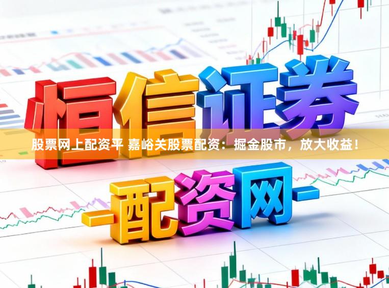 股票网上配资平 嘉峪关股票配资:掘金股市,放大收益!