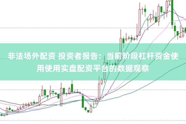 非法场外配资 投资者报告:当前阶段杠杆资金使用使用实盘配资平台的数据观察