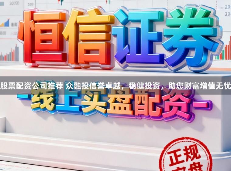 股票配资公司推荐 众融投信誉卓越,稳健投资,助您财富增值无忧