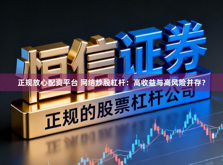 正规放心配资平台 网络炒股杠杆:高收益与高风险并存?