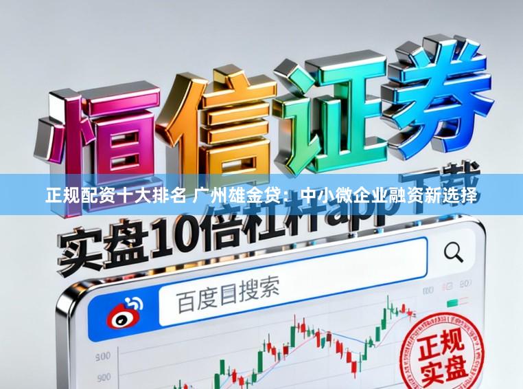 正规配资十大排名 广州雄金贷:中小微企业融资新选择
