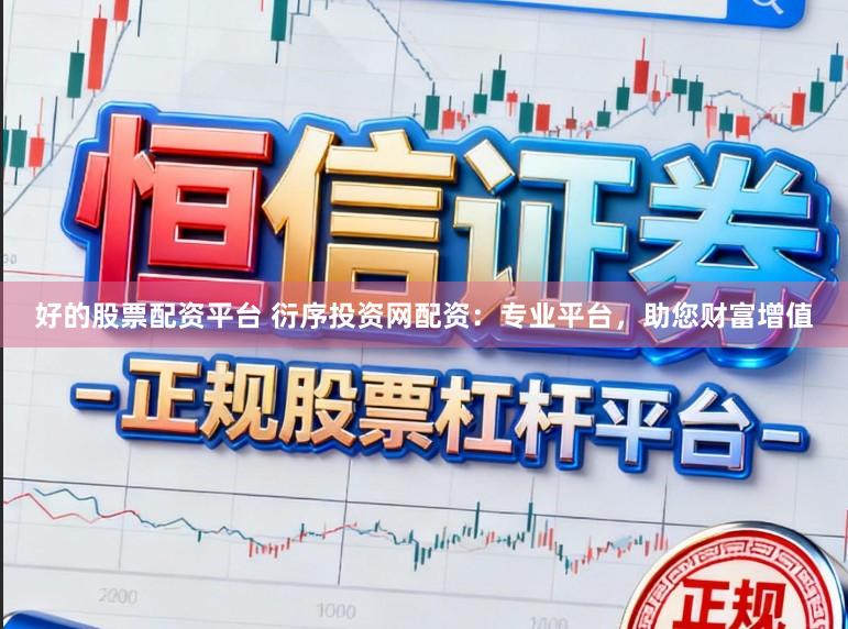 好的股票配资平台 衍序投资网配资:专业平台,助您财富增值