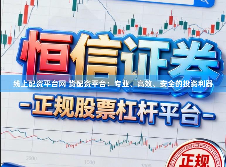 线上配资平台网 货配资平台：专业、高效、安全的投资利器