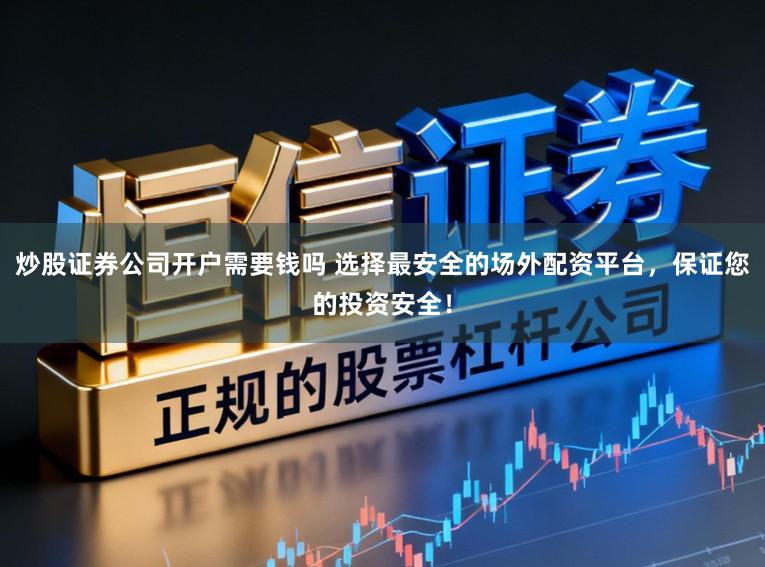 炒股证券公司开户需要钱吗 选择最安全的场外配资平台，保证您的投资安全！
