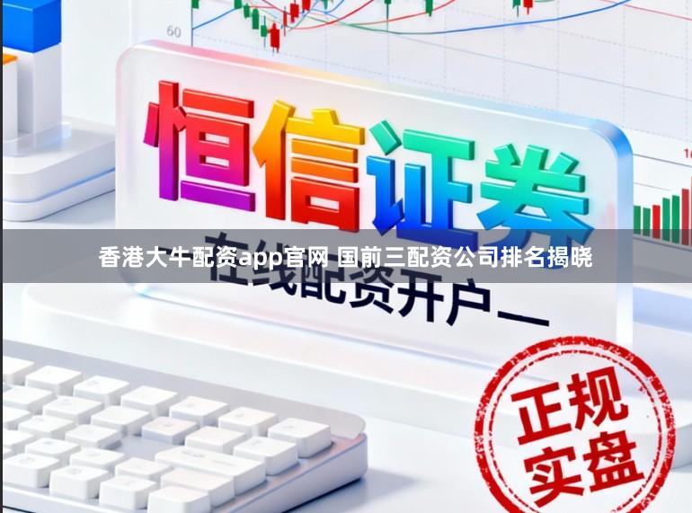 香港大牛配资app官网 国前三配资公司排名揭晓