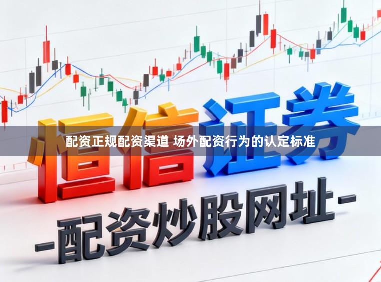 配资正规配资渠道 场外配资行为的认定标准