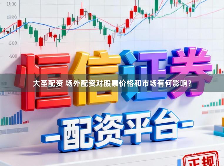 大圣配资 场外配资对股票价格和市场有何影响?