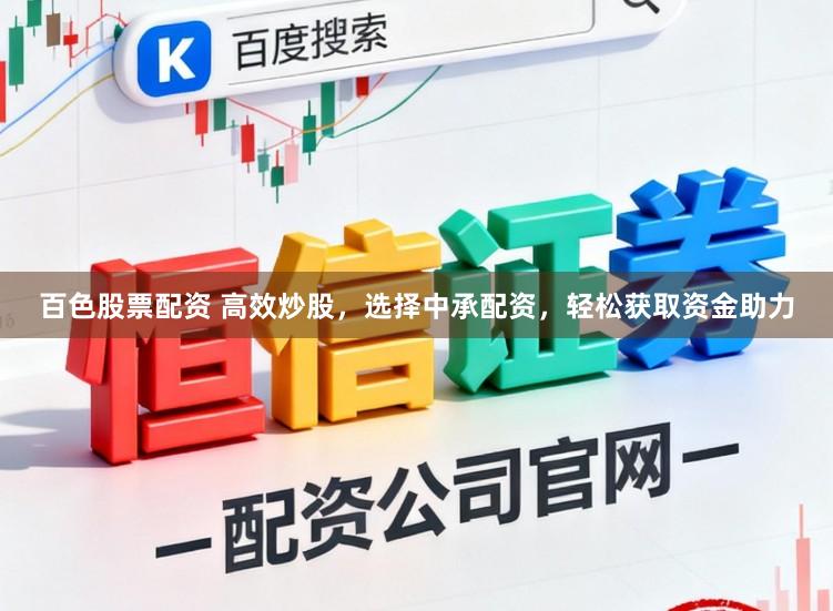 百色股票配资 高效炒股，选择中承配资，轻松获取资金助力