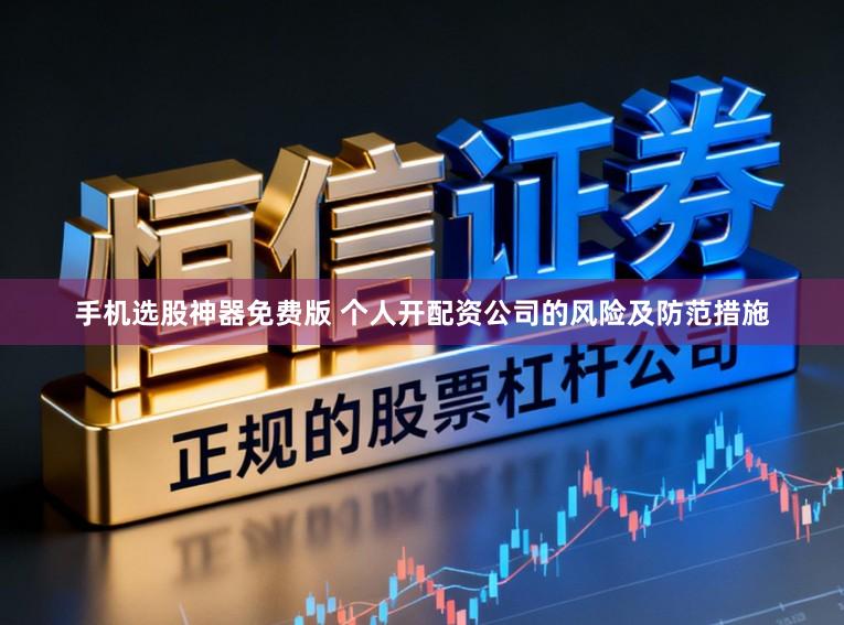 手机选股神器免费版 个人开配资公司的风险及防范措施