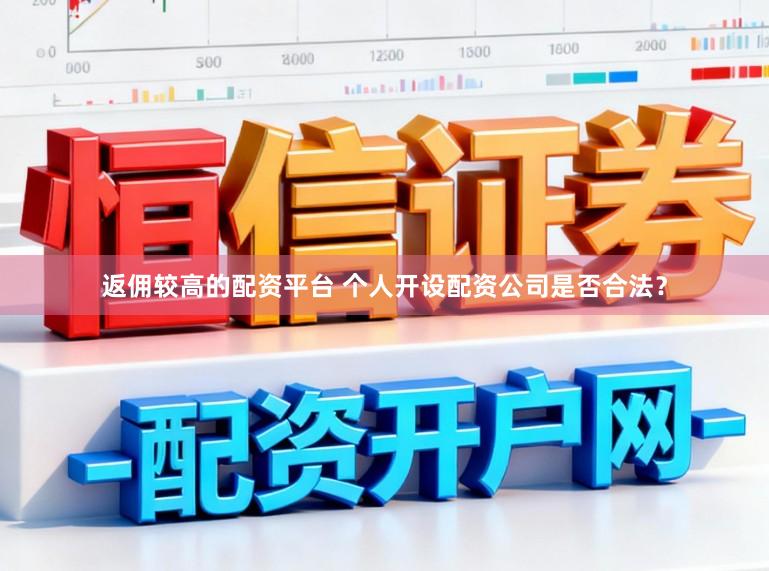 返佣较高的配资平台 个人开设配资公司是否合法？