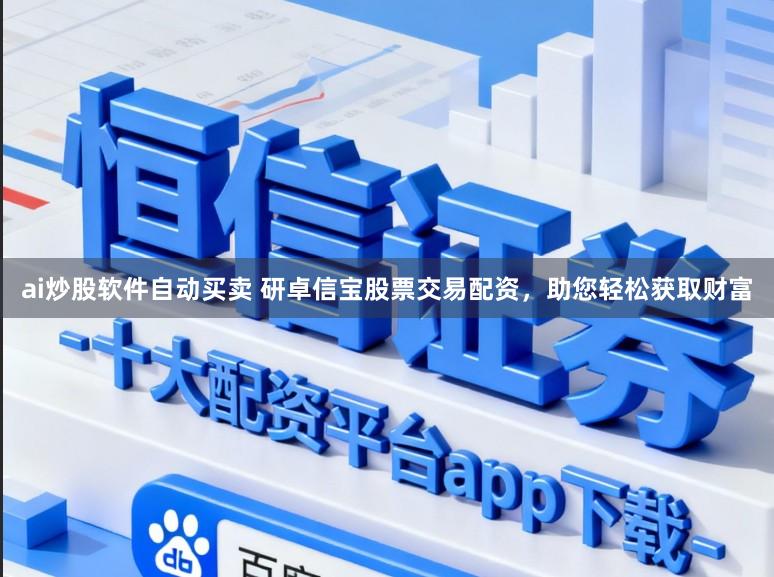 ai炒股软件自动买卖 研卓信宝股票交易配资,助您轻松获取财富