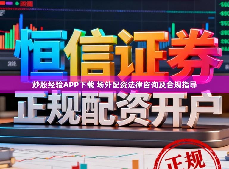 炒股经验APP下载 场外配资法律咨询及合规指导