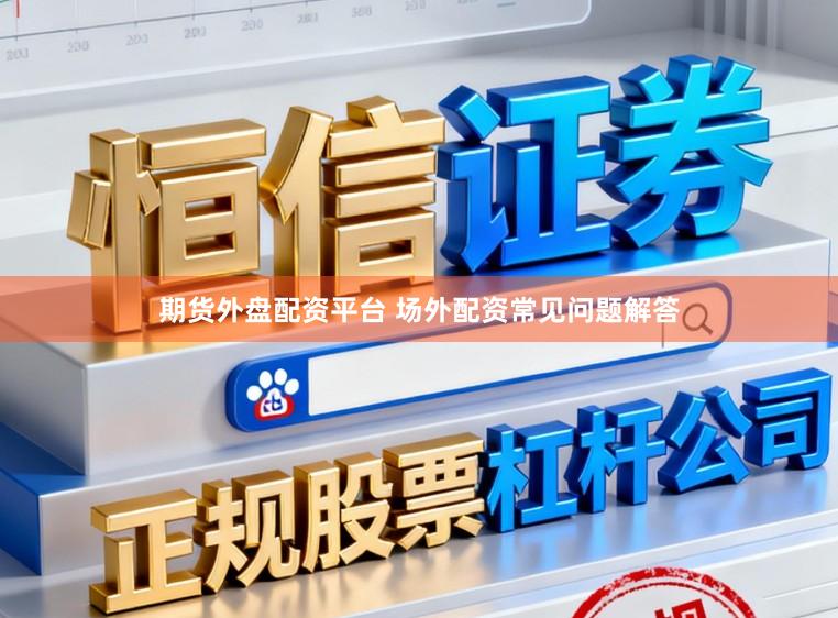 期货外盘配资平台 场外配资常见问题解答