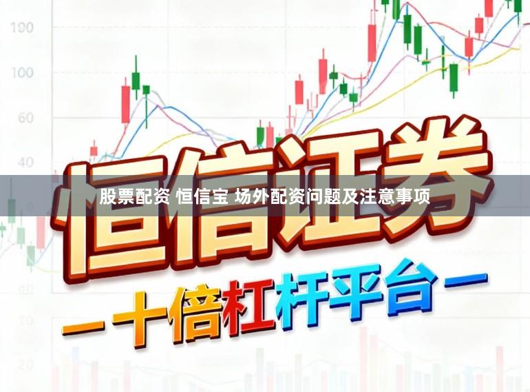 股票配资 恒信宝 场外配资问题及注意事项