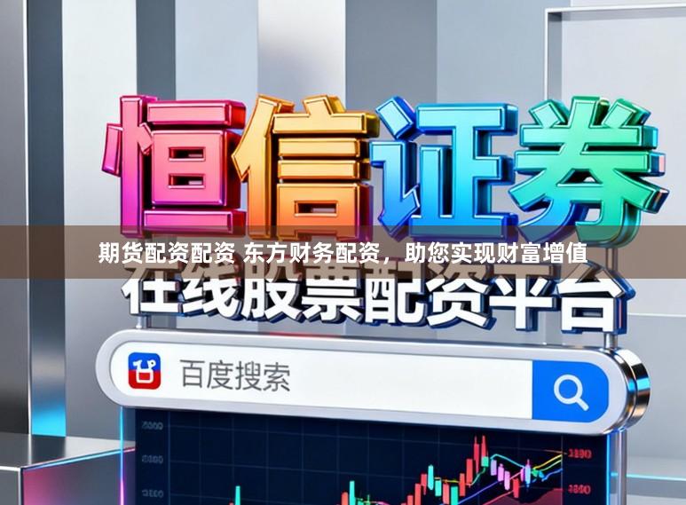 期货配资配资 东方财务配资，助您实现财富增值