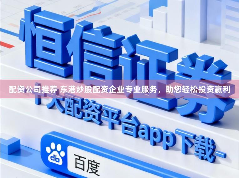 配资公司推荐 东港炒股配资企业专业服务，助您轻松投资赢利