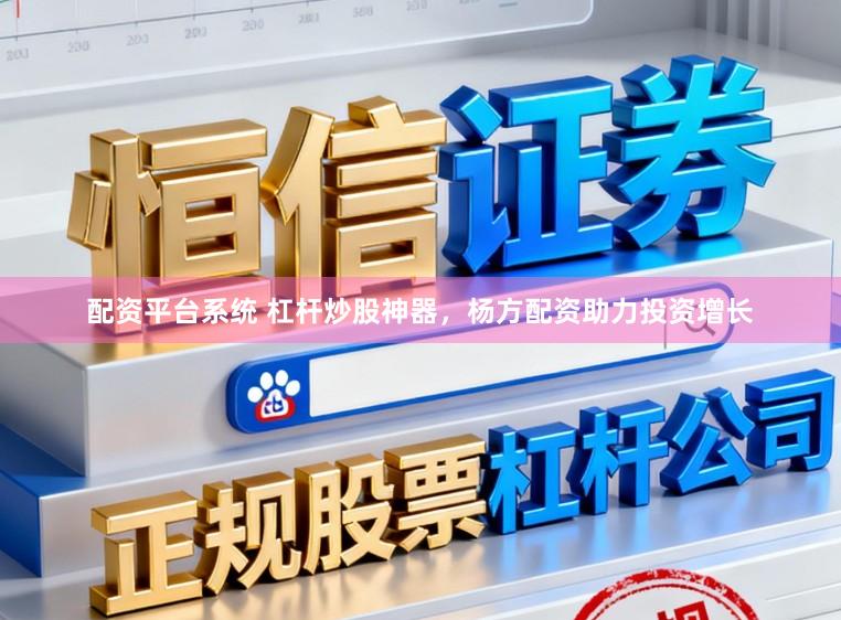 配资平台系统 杠杆炒股神器，杨方配资助力投资增长