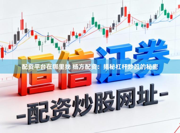配资平台在哪里找 杨方配资：揭秘杠杆炒股的秘密