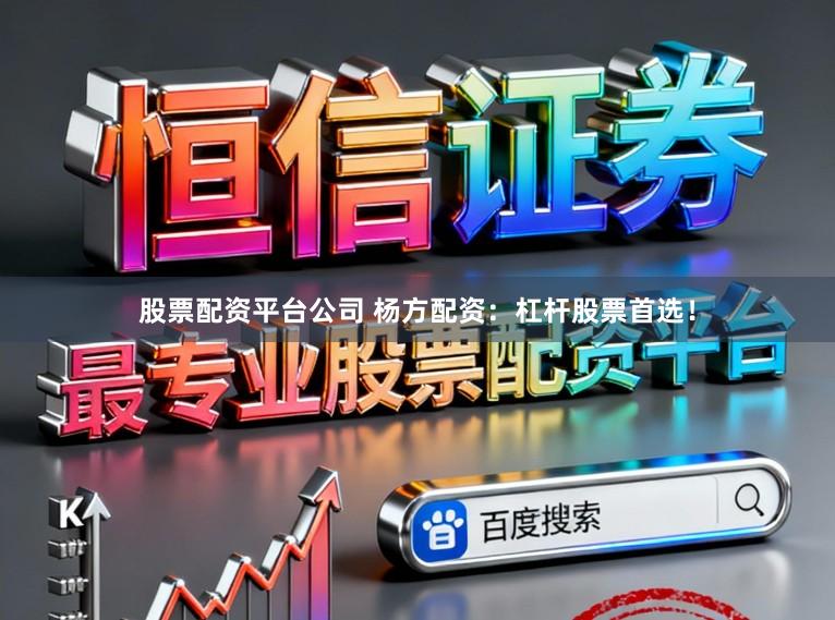 股票配资平台公司 杨方配资：杠杆股票首选！