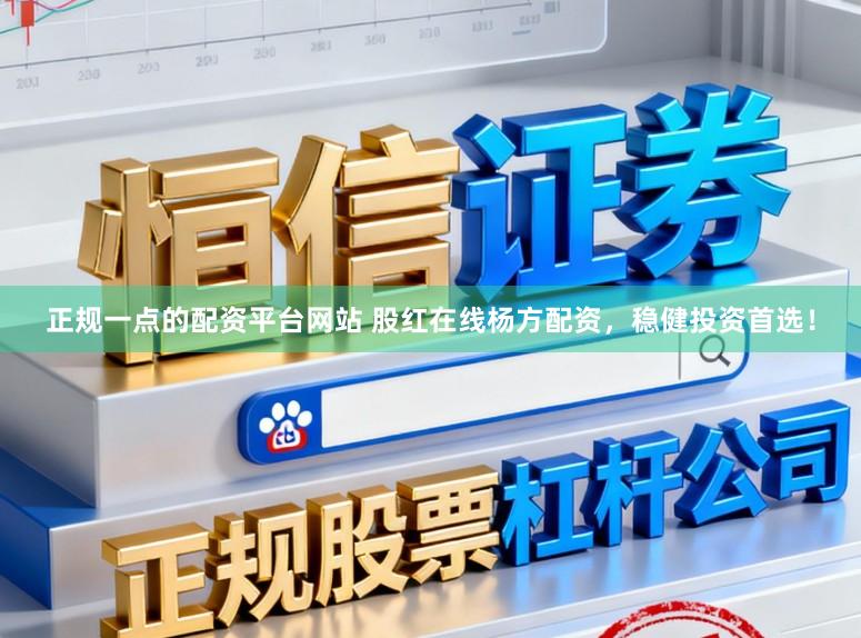 正规一点的配资平台网站 股红在线杨方配资,稳健投资首选!